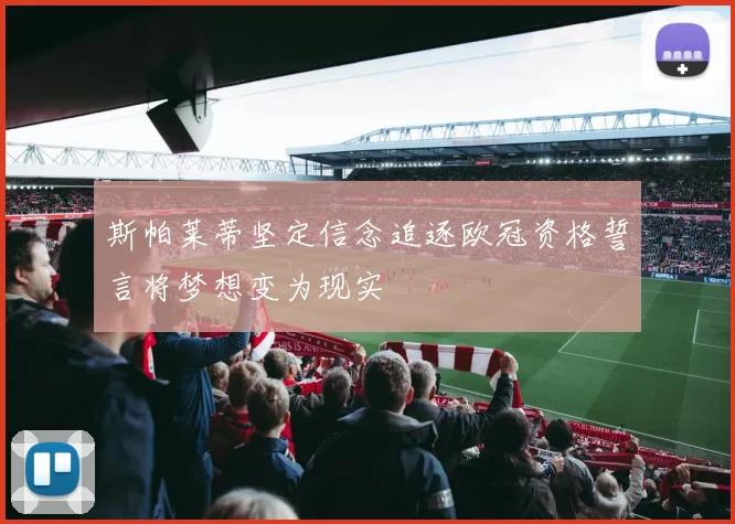 斯帕莱蒂坚定信念追逐欧冠资格誓言将梦想变为现实