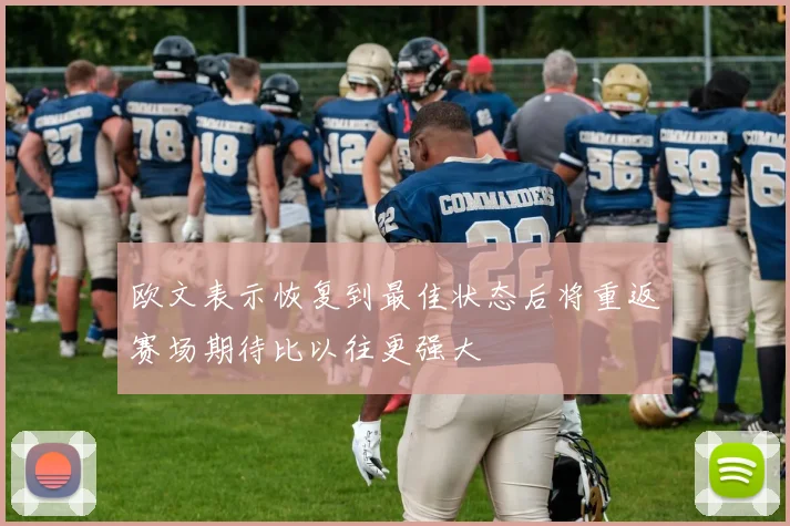 欧文表示恢复到最佳状态后将重返赛场期待比以往更强大