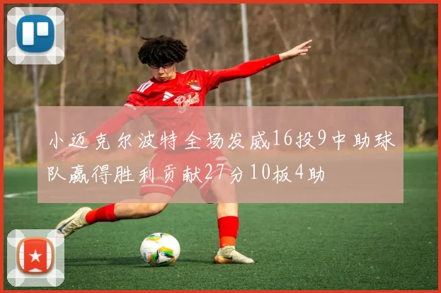 小迈克尔波特全场发威16投9中助球队赢得胜利贡献27分10板4助