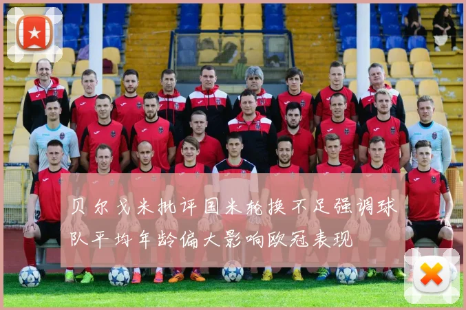 贝尔戈米批评国米轮换不足强调球队平均年龄偏大影响欧冠表现