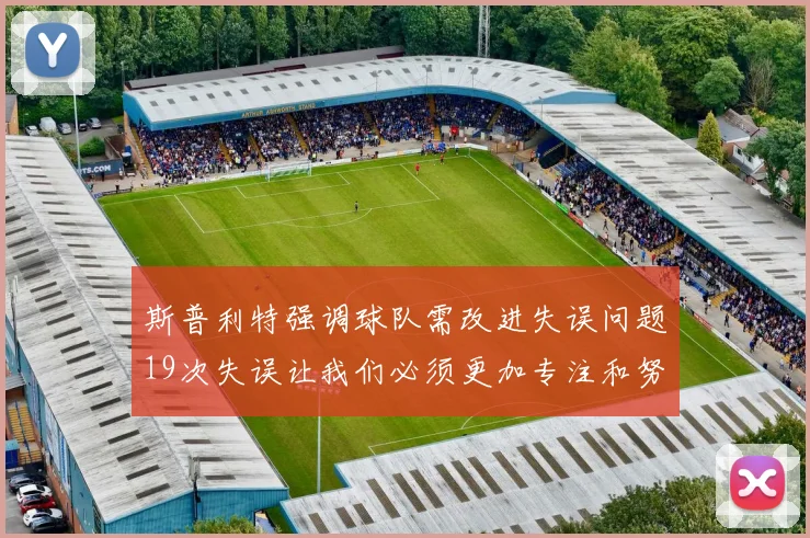 斯普利特强调球队需改进失误问题19次失误让我们必须更加专注和努力