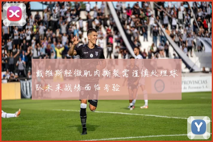 戴维斯轻微肌肉撕裂需谨慎处理球队未来战绩面临考验