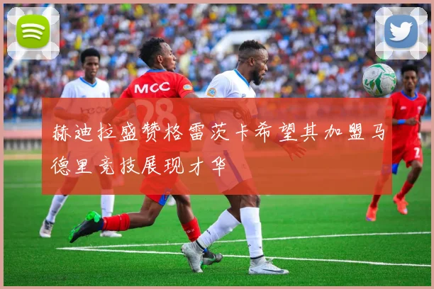 赫迪拉盛赞格雷茨卡希望其加盟马德里竞技展现才华