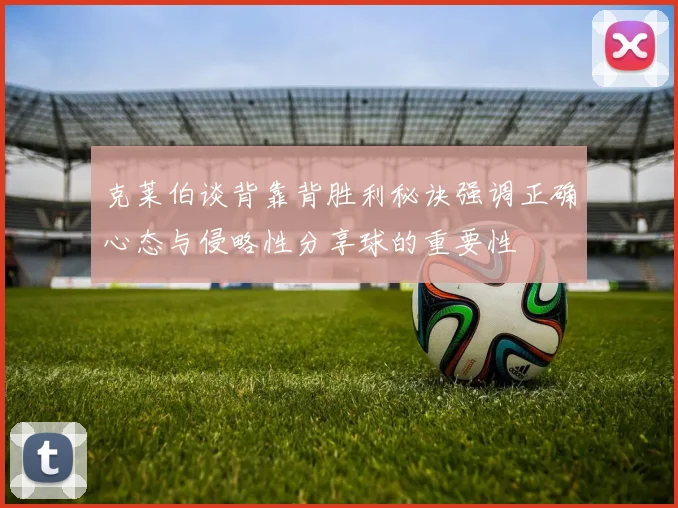 克莱伯谈背靠背胜利秘诀强调正确心态与侵略性分享球的重要性