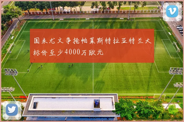 国米尤文争抢帕莱斯特拉亚特兰大标价至少4000万欧元