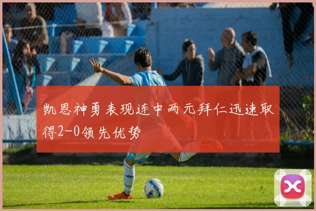 凯恩神勇表现连中两元拜仁迅速取得2-0领先优势